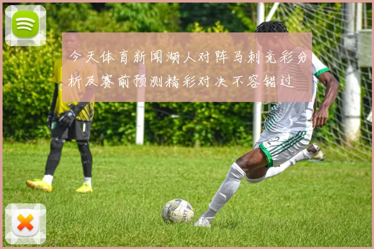 今天体育新闻湖人对阵马刺竞彩分析及赛前预测精彩对决不容错过